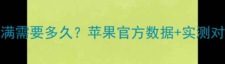iPhone15电池充满需要多久苹果官方数据实测对比充电误区全