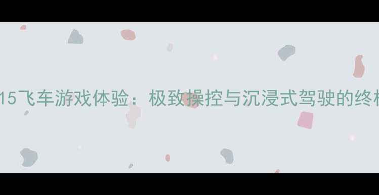 图片 iPhone15飞车游戏体验：极致操控与沉浸式驾驶的终极指南1