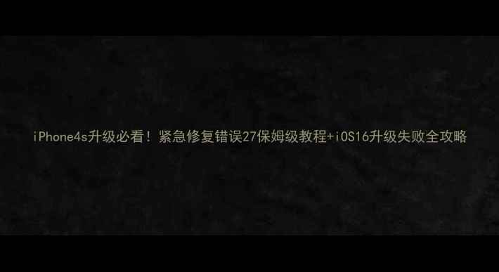 图片 iPhone4s升级必看！紧急修复错误27保姆级教程+iOS16升级失败全攻略