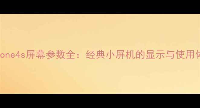 iPhone4s屏幕参数全经典小屏机的显示与使用体验