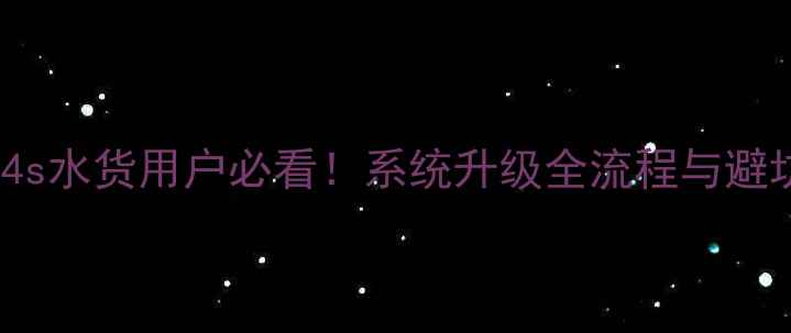 iPhone4s水货用户必看系统升级全流程与避坑指南