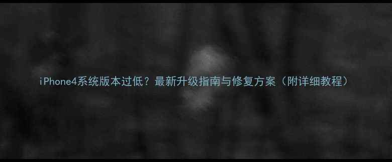 图片 iPhone4系统版本过低？最新升级指南与修复方案（附详细教程）