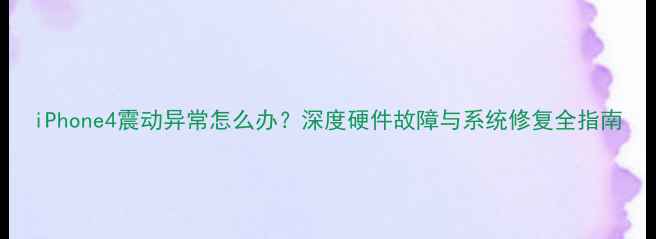 图片 iPhone4震动异常怎么办？深度硬件故障与系统修复全指南