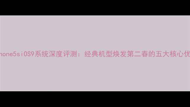 iPhone5siOS9系统深度评测经典机型焕发第二春的五大核心优势