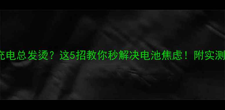 iPhone5s充电总发烫这5招教你秒解决电池焦虑附实测避坑指南