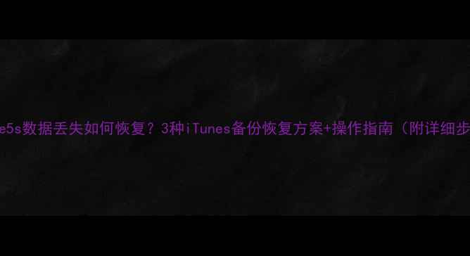 图片 iPhone5s数据丢失如何恢复？3种iTunes备份恢复方案+操作指南（附详细步骤）1