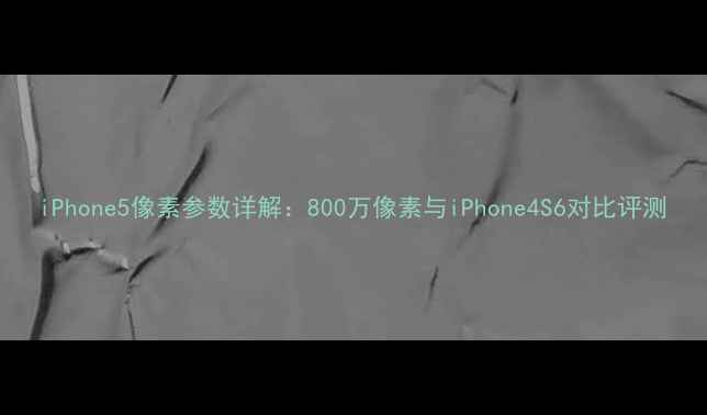 图片 iPhone5像素参数详解：800万像素与iPhone4S6对比评测