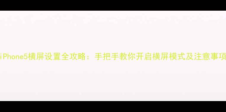 图片 iPhone5横屏设置全攻略：手把手教你开启横屏模式及注意事项