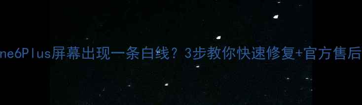 iPhone6Plus屏幕出现一条白线3步教你快速修复官方售后指南