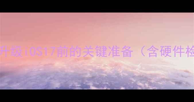 图片 iPhone6s升级iOS17前的关键准备（含硬件检测清单）