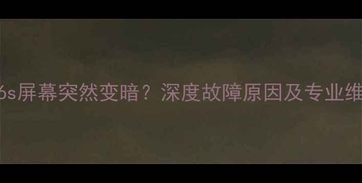 iPhone6s屏幕突然变暗深度故障原因及专业维修指南
