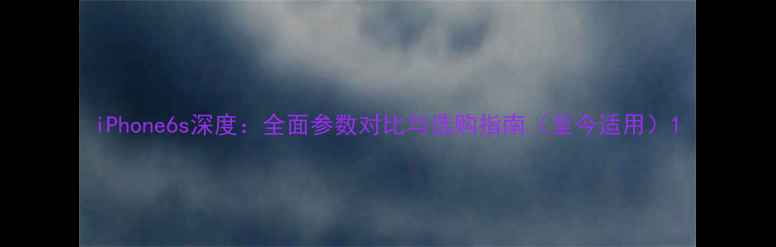 图片 iPhone6s深度：全面参数对比与选购指南（至今适用）1