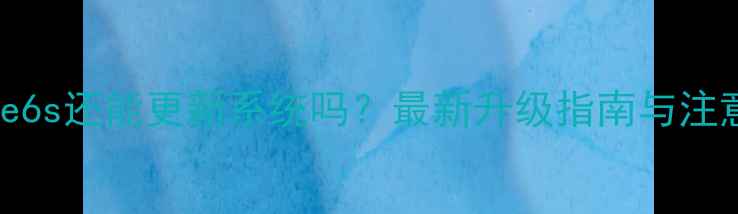 图片 iPhone6s还能更新系统吗？最新升级指南与注意事项