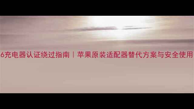 图片 iPhone6充电器认证绕过指南｜苹果原装适配器替代方案与安全使用全攻略
