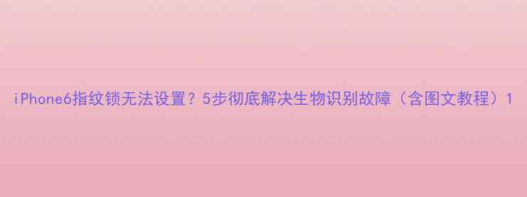 iPhone6指纹锁无法设置5步彻底解决生物识别故障含图文教程