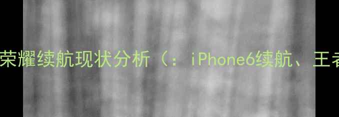图片 iPhone6王者荣耀续航现状分析（：iPhone6续航、王者荣耀耗电）
