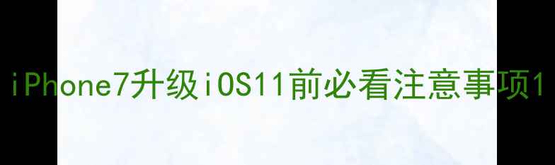 图片 iPhone7升级iOS11前必看注意事项1