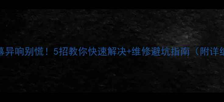iPhone7屏幕异响别慌5招教你快速解决维修避坑指南附详细步骤