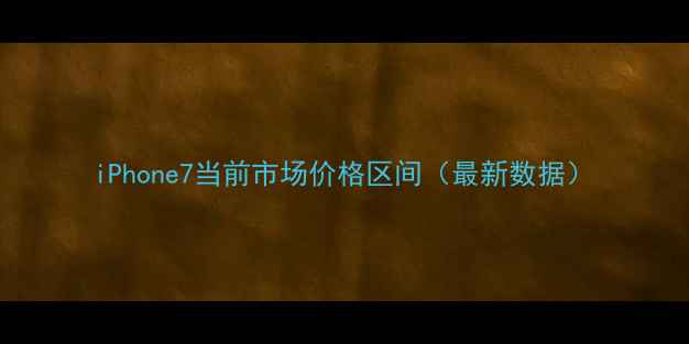 图片 iPhone7当前市场价格区间（最新数据）