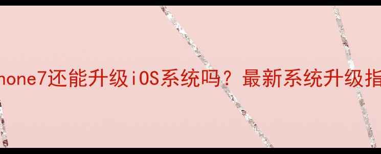图片 iPhone7还能升级iOS系统吗？最新系统升级指南