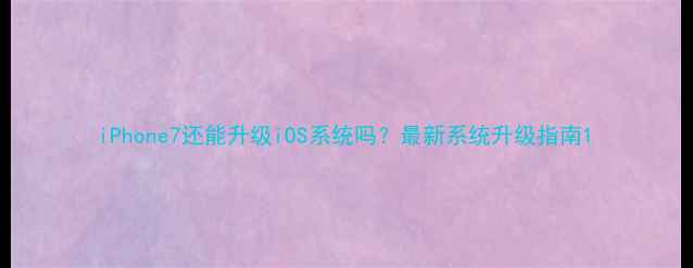 图片 iPhone7还能升级iOS系统吗？最新系统升级指南1