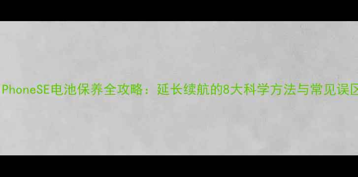 图片 iPhoneSE电池保养全攻略：延长续航的8大科学方法与常见误区