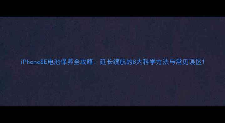 图片 iPhoneSE电池保养全攻略：延长续航的8大科学方法与常见误区1