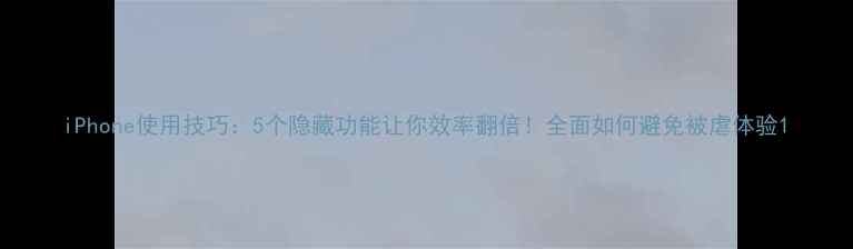 图片 iPhone使用技巧：5个隐藏功能让你效率翻倍！全面如何避免被虐体验1