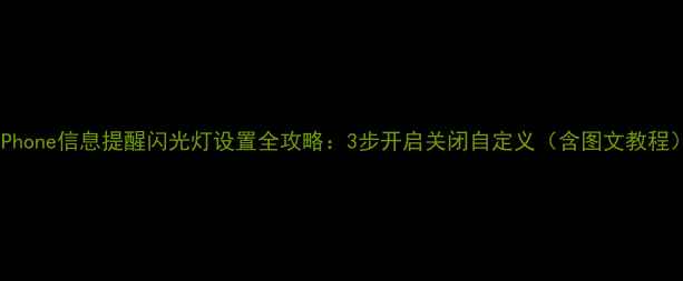 图片 iPhone信息提醒闪光灯设置全攻略：3步开启关闭自定义（含图文教程）