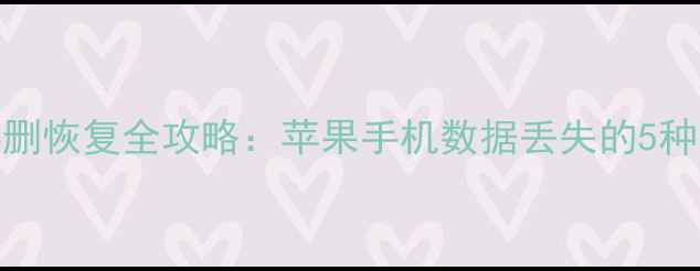 iPhone信息误删恢复全攻略苹果手机数据丢失的5种专业解决方法