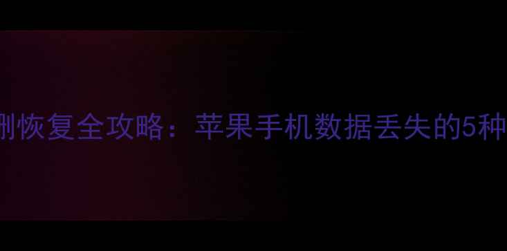 图片 iPhone信息误删恢复全攻略：苹果手机数据丢失的5种专业解决方法1
