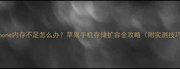 图片 iPhone内存不足怎么办？苹果手机存储扩容全攻略（附实测技巧）