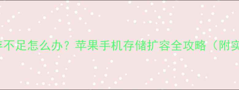 图片 iPhone内存不足怎么办？苹果手机存储扩容全攻略（附实测技巧）1