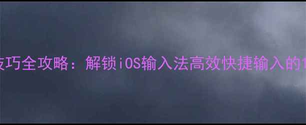 iPhone取词技巧全攻略解锁iOS输入法高效快捷输入的10个核心方法