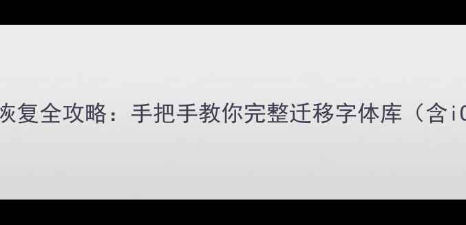 图片 iPhone字体备份与恢复全攻略：手把手教你完整迁移字体库（含iOS16-17最新教程）
