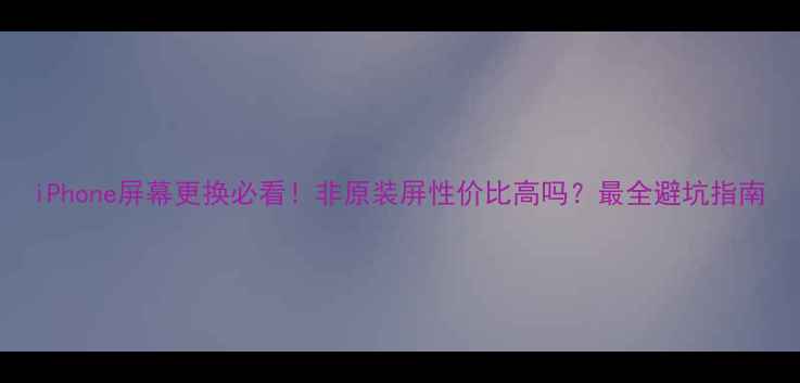 图片 iPhone屏幕更换必看！非原装屏性价比高吗？最全避坑指南