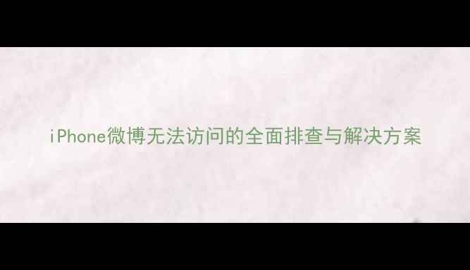 iPhone微博无法访问的全面排查与解决方案