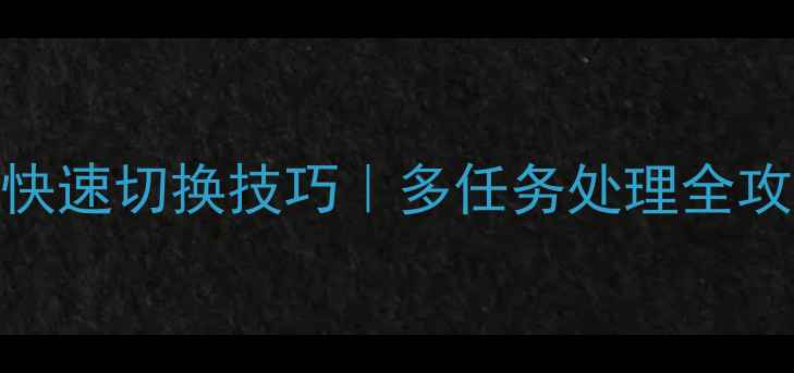iPhone快速切换技巧多任务处理全攻略