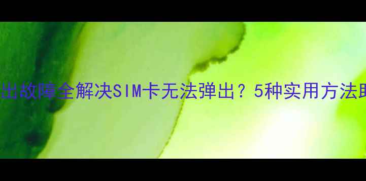 iPhone手机卡取出故障全解决SIM卡无法弹出5种实用方法助你轻松搞定