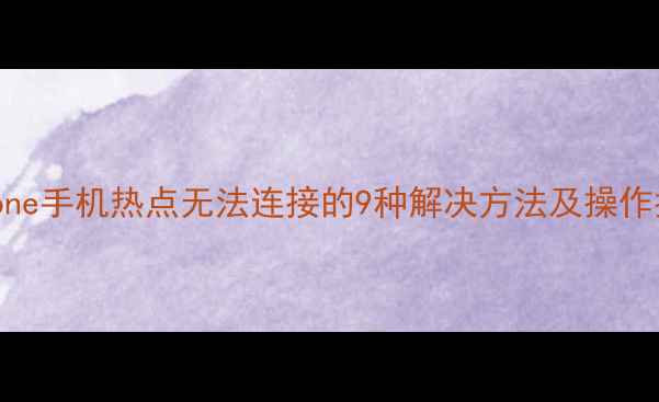 图片 iPhone手机热点无法连接的9种解决方法及操作指南
