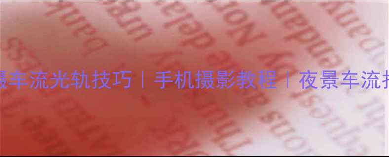 图片 iPhone拍摄车流光轨技巧｜手机摄影教程｜夜景车流拍摄全攻略