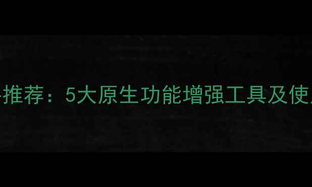 iPhone未越狱插件推荐5大原生功能增强工具及使用教程最新版
