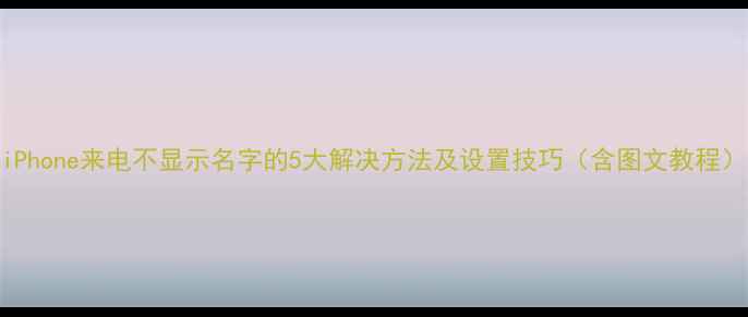图片 iPhone来电不显示名字的5大解决方法及设置技巧（含图文教程）