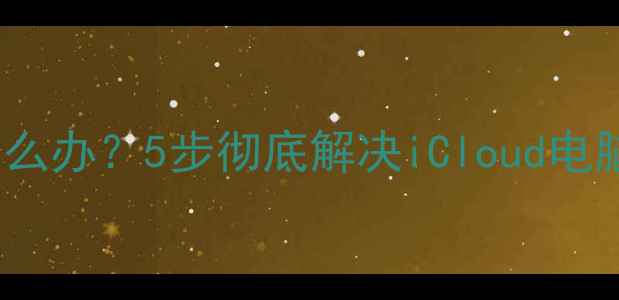 iPhone照片不同步怎么办5步彻底解决iCloud电脑平板多端同步难题