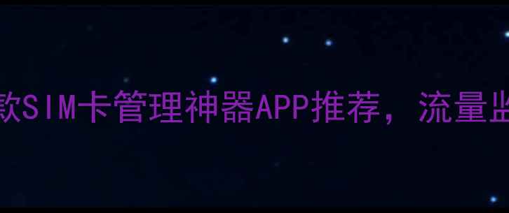 图片 iPhone用户必看！5款SIM卡管理神器APP推荐，流量监控+多卡切换全攻略