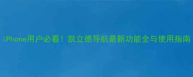 图片 iPhone用户必看！凯立德导航最新功能全与使用指南