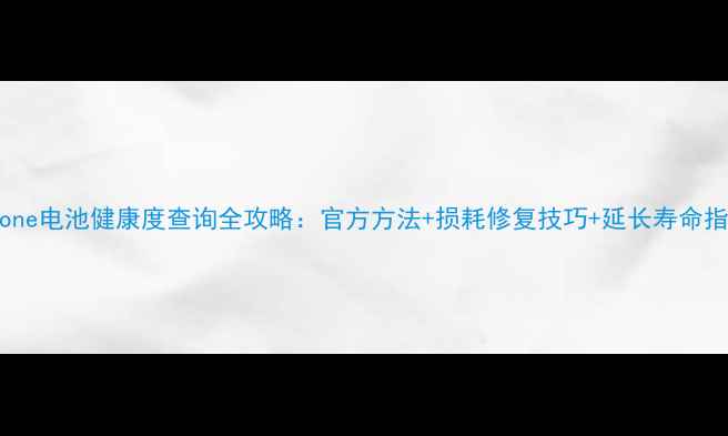 图片 iPhone电池健康度查询全攻略：官方方法+损耗修复技巧+延长寿命指南1