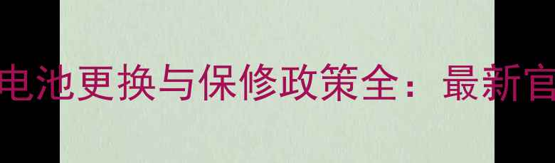 iPhone电池更换与保修政策全最新官方指南