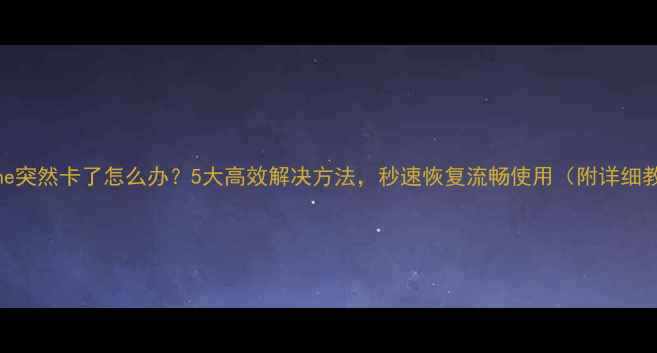 图片 iPhone突然卡了怎么办？5大高效解决方法，秒速恢复流畅使用（附详细教程）