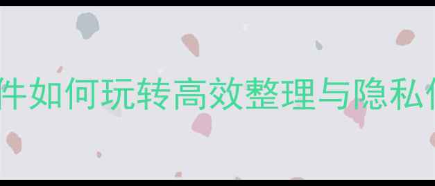 iPhone系统相册插件如何玩转高效整理与隐私保护最新功能全